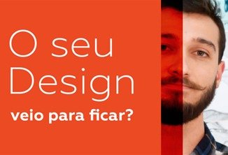 O seu design veio para ficar? • o seu design veio para ficar